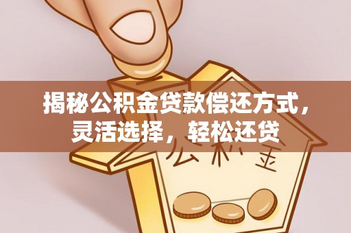 鸡东揭秘公积金贷款偿还方式，灵活选择，轻松还贷