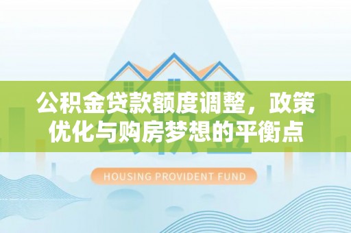 鸡东公积金贷款额度调整，政策优化与购房梦想的平衡点