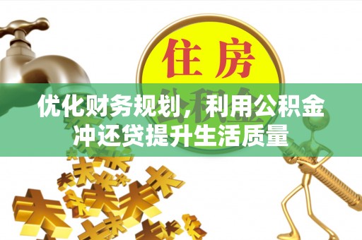 鸡东优化财务规划，利用公积金冲还贷提升生活质量