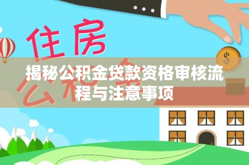 鸡东揭秘公积金贷款资格审核流程与注意事项