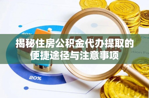 鸡东揭秘住房公积金代办提取的便捷途径与注意事项