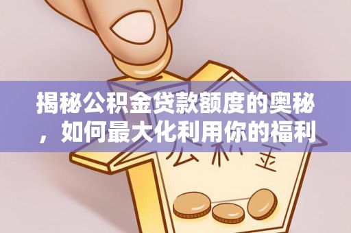 鸡东揭秘公积金贷款额度的奥秘，如何最大化利用你的福利？