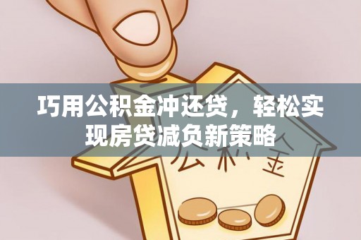 鸡东巧用公积金冲还贷，轻松实现房贷减负新策略