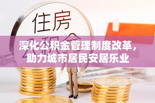 鸡东深化公积金管理制度改革，助力城市居民安居乐业