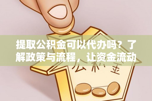 鸡东提取公积金可以代办吗？了解政策与流程，让资金流动更轻松
