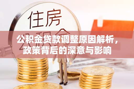 鸡东公积金贷款调整原因解析，政策背后的深意与影响