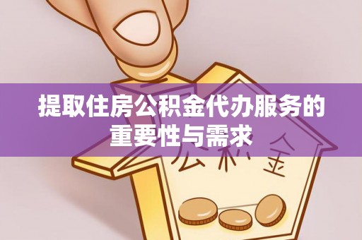 鸡东提取住房公积金代办服务的重要性与需求