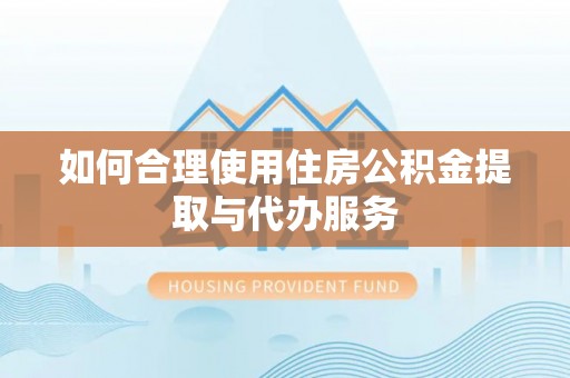 鸡东如何合理使用住房公积金提取与代办服务