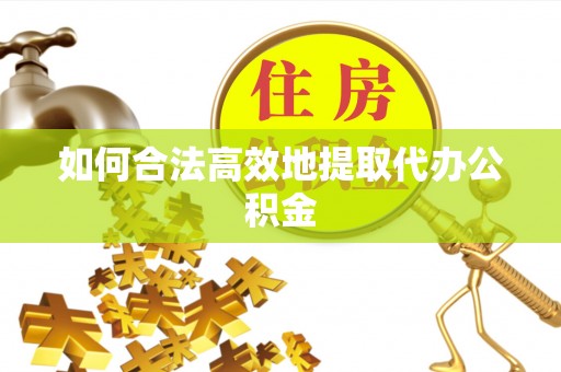 鸡东如何合法高效地提取代办公积金