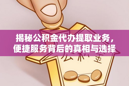 鸡东揭秘公积金代办提取业务，便捷服务背后的真相与选择