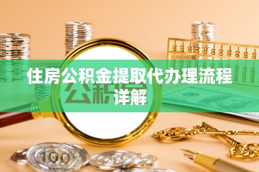 鸡东住房公积金提取代办理流程详解