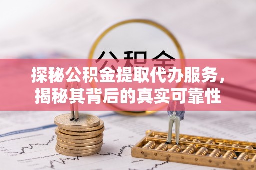 鸡东探秘公积金提取代办服务，揭秘其背后的真实可靠性