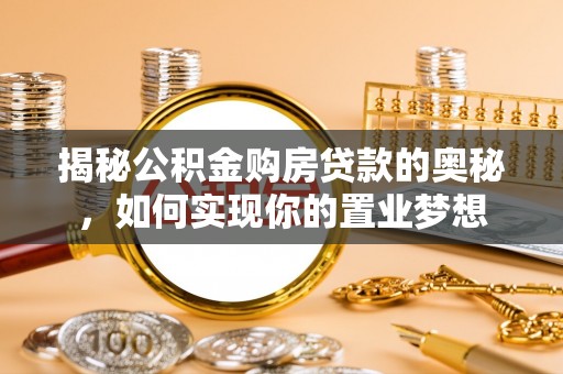 鸡东揭秘公积金购房贷款的奥秘，如何实现你的置业梦想