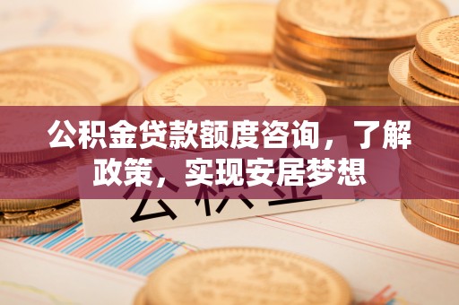 鸡东公积金贷款额度咨询，了解政策，实现安居梦想