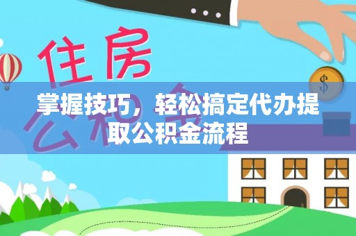 鸡东掌握技巧，轻松搞定代办提取公积金流程