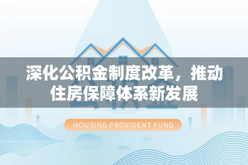 鸡东深化公积金制度改革，推动住房保障体系新发展