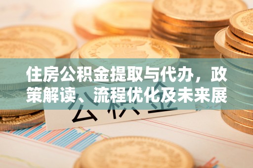 鸡东住房公积金提取与代办，政策解读、流程优化及未来展望