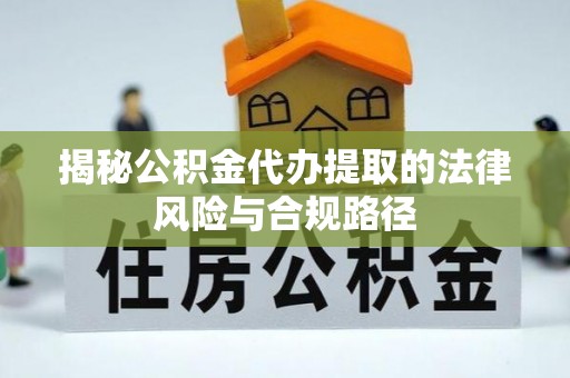 鸡东揭秘公积金代办提取的法律风险与合规路径