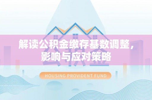 鸡东解读公积金缴存基数调整，影响与应对策略