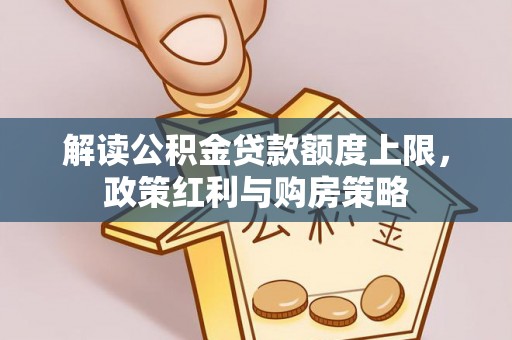鸡东解读公积金贷款额度上限，政策红利与购房策略