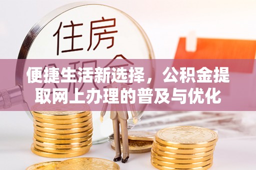 鸡东便捷生活新选择，公积金提取网上办理的普及与优化