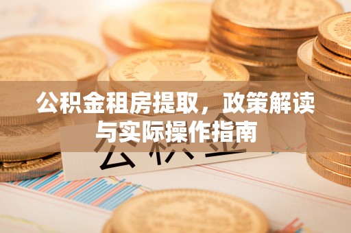 鸡东公积金租房提取，政策解读与实际操作指南