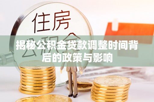 鸡东揭秘公积金贷款调整时间背后的政策与影响