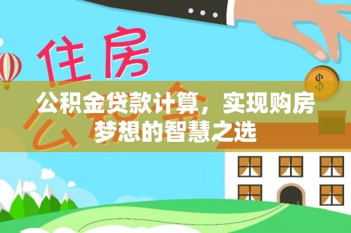 鸡东公积金贷款计算，实现购房梦想的智慧之选