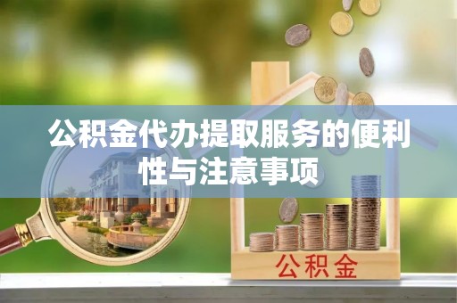 鸡东公积金代办提取服务的便利性与注意事项
