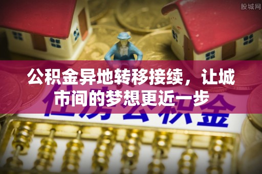 鸡东公积金异地转移接续，让城市间的梦想更近一步