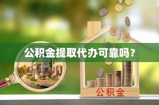 鸡东公积金提取代办可靠吗？