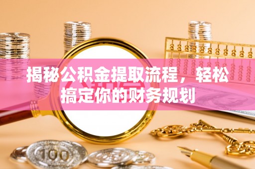 鸡东揭秘公积金提取流程，轻松搞定你的财务规划