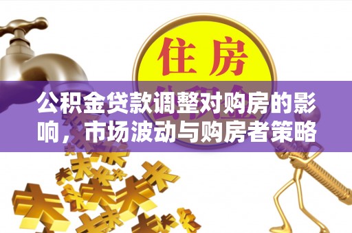 鸡东公积金贷款调整对购房的影响，市场波动与购房者策略解析