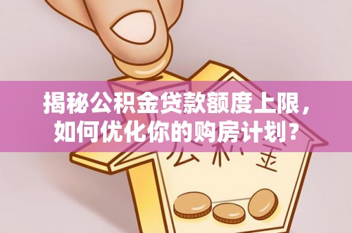 鸡东揭秘公积金贷款额度上限，如何优化你的购房计划？