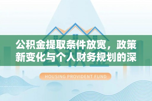鸡东公积金提取条件放宽，政策新变化与个人财务规划的深度解析