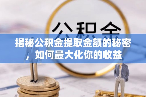 鸡东揭秘公积金提取金额的秘密，如何最大化你的收益