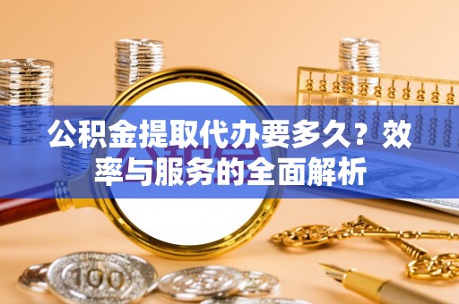 鸡东公积金提取代办要多久？效率与服务的全面解析