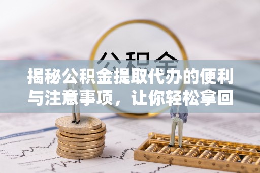 鸡东揭秘公积金提取代办的便利与注意事项，让你轻松拿回属于你的钱！