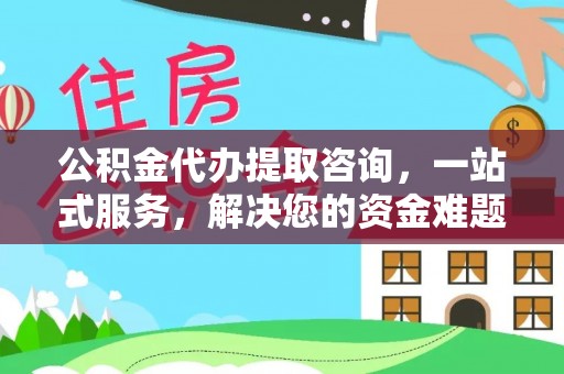 鸡东公积金代办提取咨询，一站式服务，解决您的资金难题