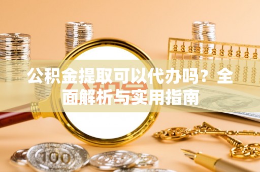 鸡东公积金提取可以代办吗？全面解析与实用指南