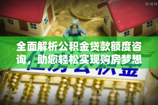 鸡东全面解析公积金贷款额度咨询，助您轻松实现购房梦想