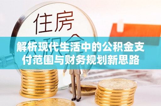鸡东解析现代生活中的公积金支付范围与财务规划新思路