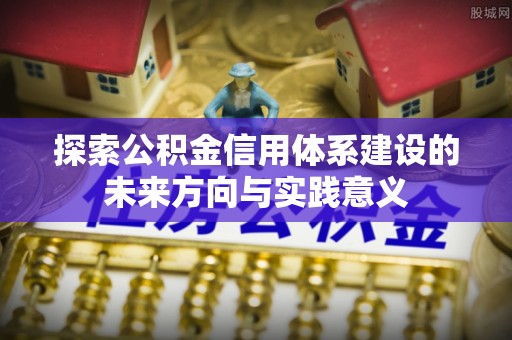 鸡东探索公积金信用体系建设的未来方向与实践意义