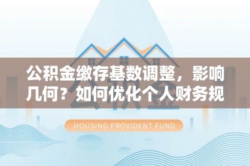 鸡东公积金缴存基数调整，影响几何？如何优化个人财务规划