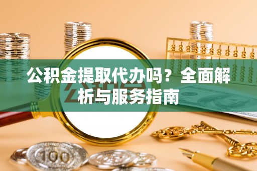 鸡东公积金提取代办吗？全面解析与服务指南
