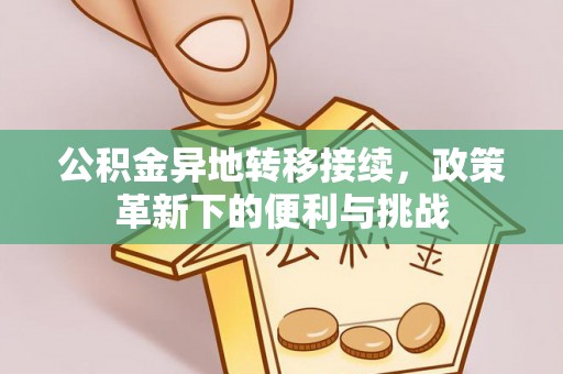 鸡东公积金异地转移接续，政策革新下的便利与挑战