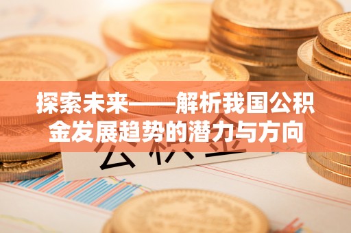 鸡东探索未来——解析我国公积金发展趋势的潜力与方向