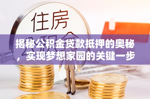 鸡东揭秘公积金贷款抵押的奥秘，实现梦想家园的关键一步