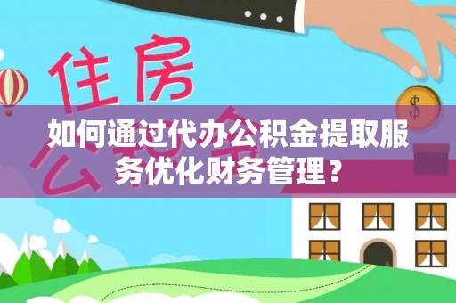 鸡东如何通过代办公积金提取服务优化财务管理？