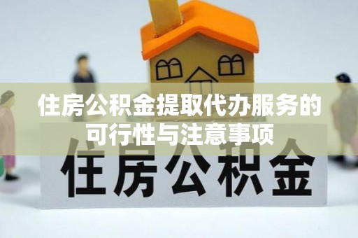 鸡东住房公积金提取代办服务的可行性与注意事项
